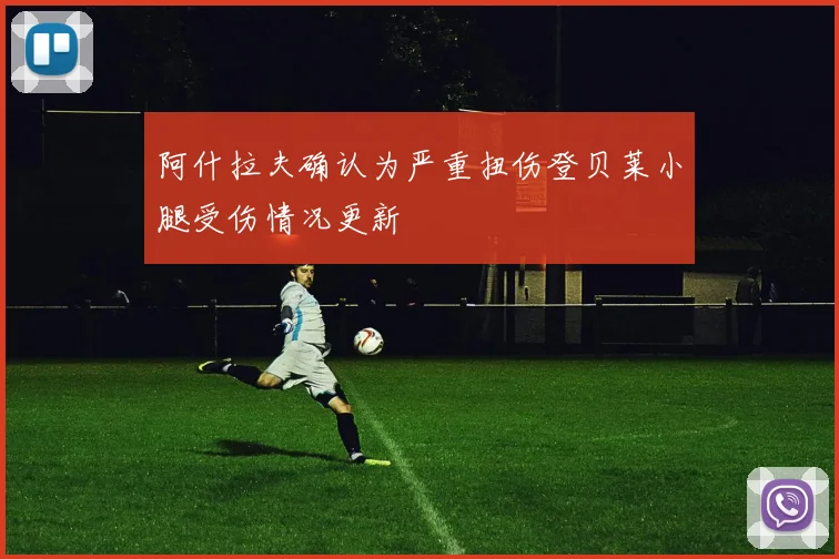 阿什拉夫确认为严重扭伤登贝莱小腿受伤情况更新