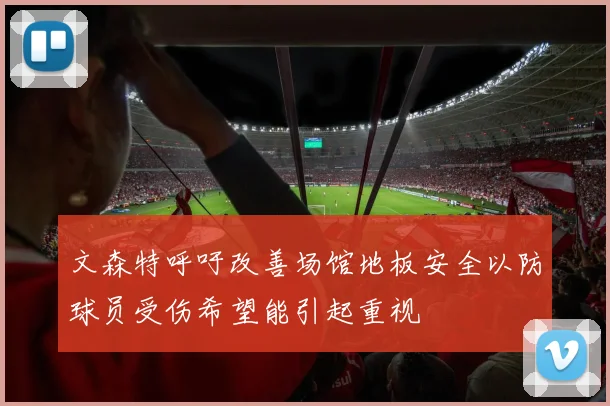 文森特呼吁改善场馆地板安全以防球员受伤希望能引起重视