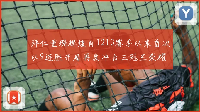 拜仁重现辉煌自1213赛季以来首次以9连胜开局再度冲击三冠王荣耀