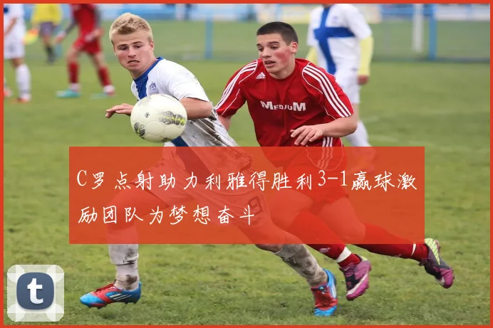 C罗点射助力利雅得胜利3-1赢球激励团队为梦想奋斗