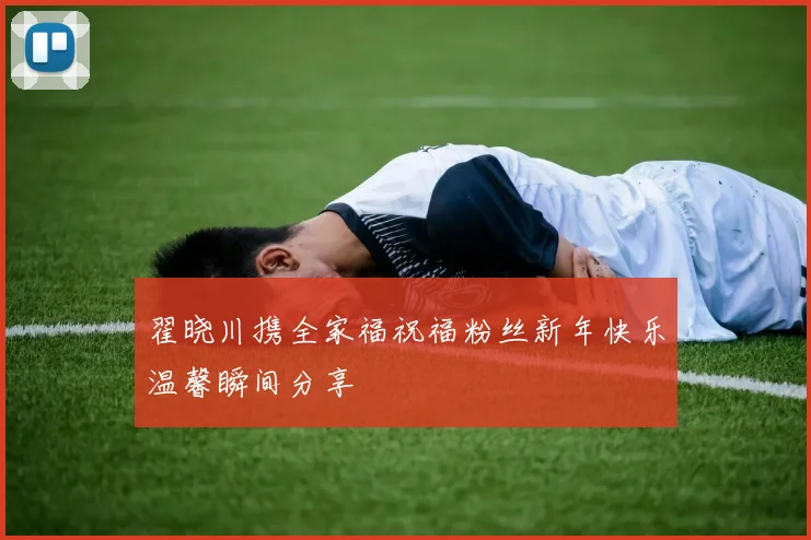 翟晓川携全家福祝福粉丝新年快乐温馨瞬间分享