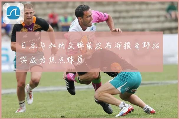 日本与加纳交锋前发布海报南野拓实成为焦点球员