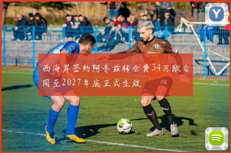西海岸签约阿齐兹转会费34万欧合同至2027年底正式生效
