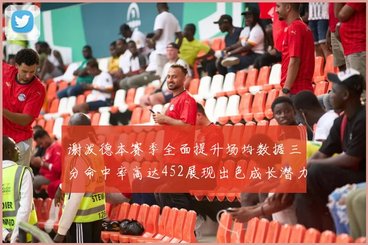 谢泼德本赛季全面提升场均数据三分命中率高达452展现出色成长潜力