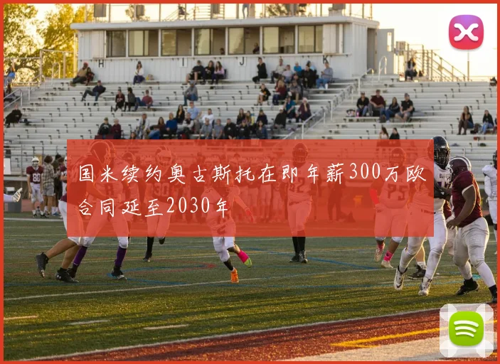 国米续约奥古斯托在即年薪300万欧合同延至2030年