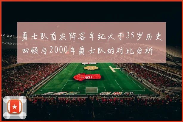 勇士队首发阵容年纪大于35岁历史回顾与2000年爵士队的对比分析