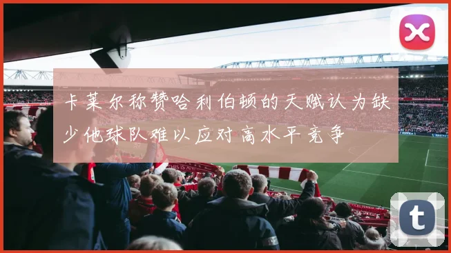 卡莱尔称赞哈利伯顿的天赋认为缺少他球队难以应对高水平竞争