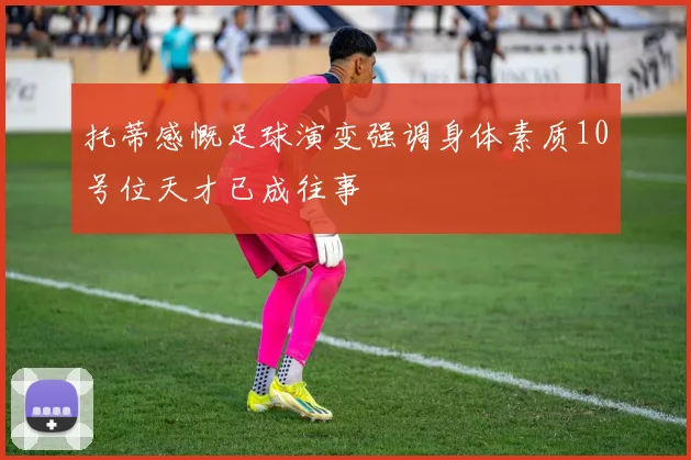 托蒂感慨足球演变强调身体素质10号位天才已成往事