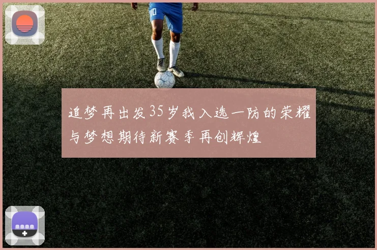 追梦再出发35岁我入选一防的荣耀与梦想期待新赛季再创辉煌