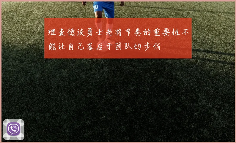 理查德谈勇士老将节奏的重要性不能让自己落后于团队的步伐