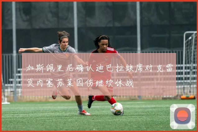 加斯佩里尼确认迪巴拉缺席对克雷莫内塞苏莱因伤继续休战
