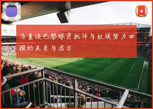 马基谈巴黎球员批评与杜埃努力回报的关系与启示