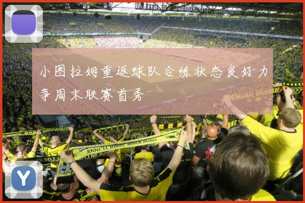 小图拉姆重返球队合练状态良好力争周末联赛首秀