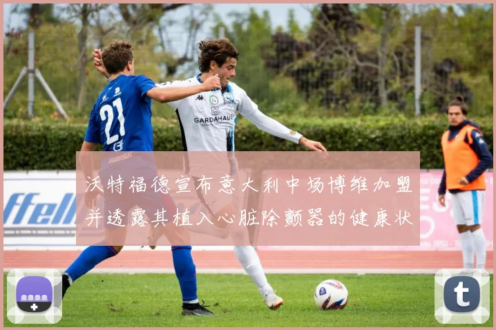 沃特福德宣布意大利中场博维加盟并透露其植入心脏除颤器的健康状况