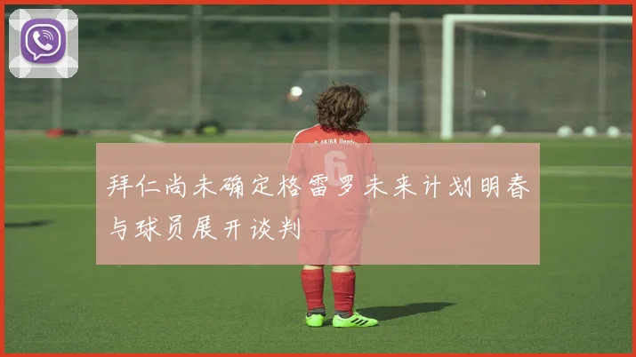 拜仁尚未确定格雷罗未来计划明春与球员展开谈判